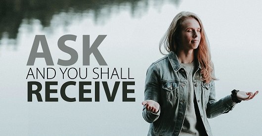 ASK AND YOU SHALL RECEIVE